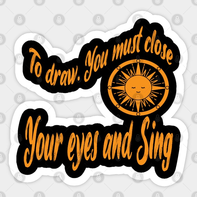 TO DRAW YOU MUST CLOSE YOUR EYES AND SING. I ll give you the sun Sticker by Just Simple and Awesome